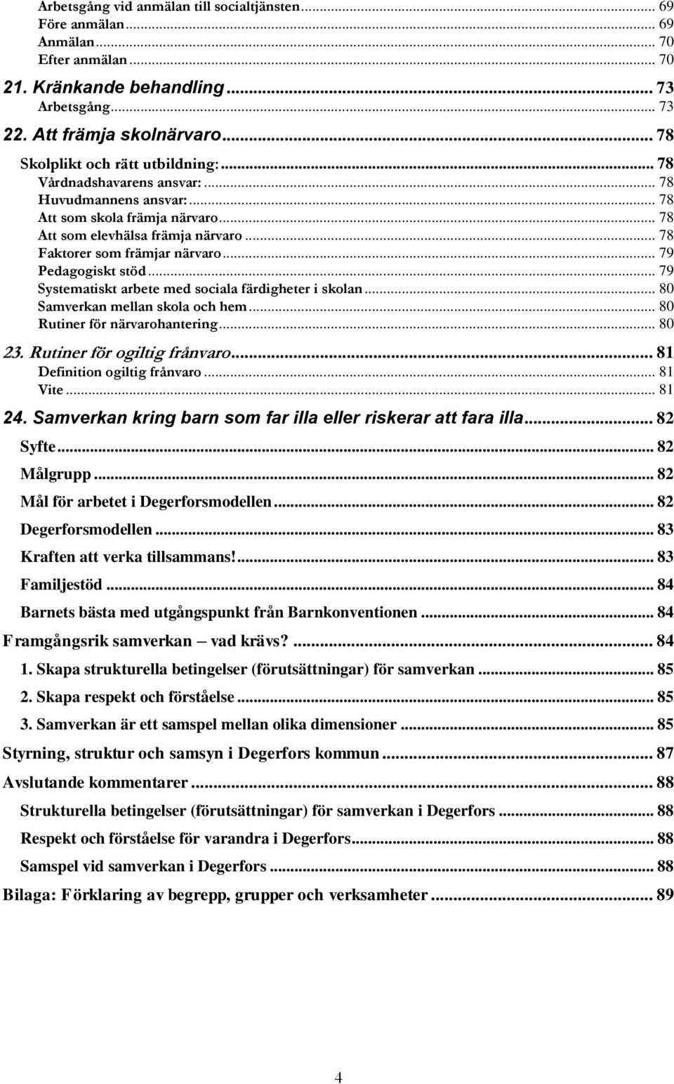 .. 78 Faktorer som främjar närvaro... 79 Pedagogiskt stöd... 79 Systematiskt arbete med sociala färdigheter i skolan... 80 Samverkan mellan skola och hem... 80 Rutiner för närvarohantering... 80 23.