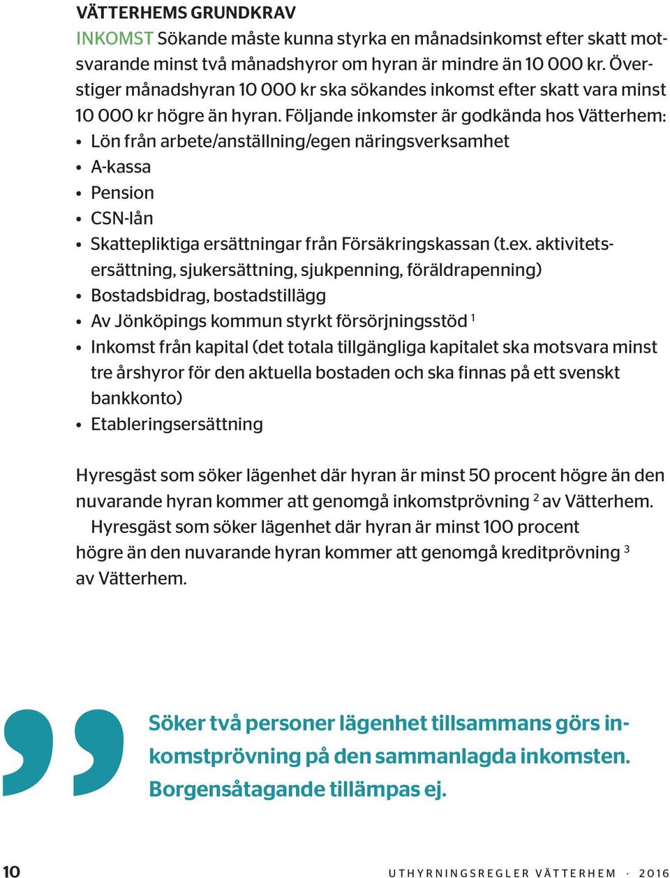 Följande inkomster är godkända hos Vätterhem: Lön från arbete/anställning/egen näringsverksamhet A-kassa Pension CSN-lån Skattepliktiga ersättningar från Försäkringskassan (t.ex.