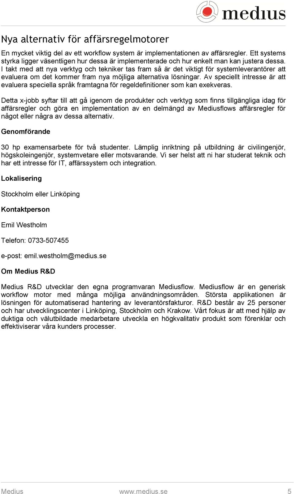 I takt med att nya verktyg och tekniker tas fram så är det viktigt för systemleverantörer att evaluera om det kommer fram nya möjliga alternativa lösningar.