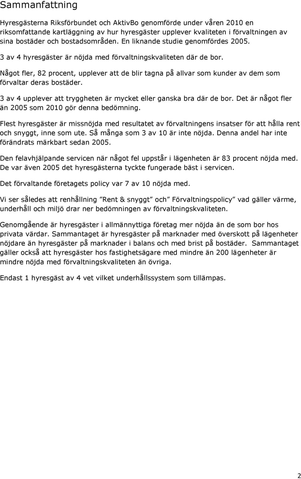 Något fler, 82 procent, upplever att de blir tagna på allvar som kunder av dem som förvaltar deras bostäder. 3 av 4 upplever att tryggheten är mycket eller ganska bra där de bor.