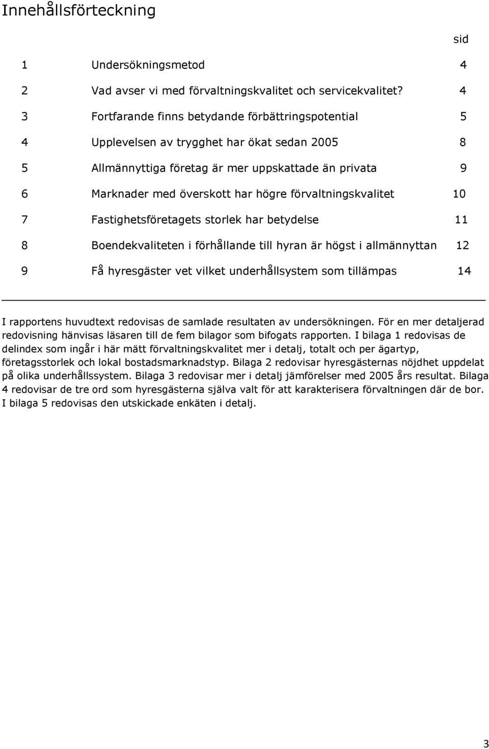 förvaltningskvalitet 10 7 Fastighetsföretagets storlek har betydelse 11 8 Boendekvaliteten i förhållande till hyran är högst i allmännyttan 12 9 Få hyresgäster vet vilket underhållsystem som