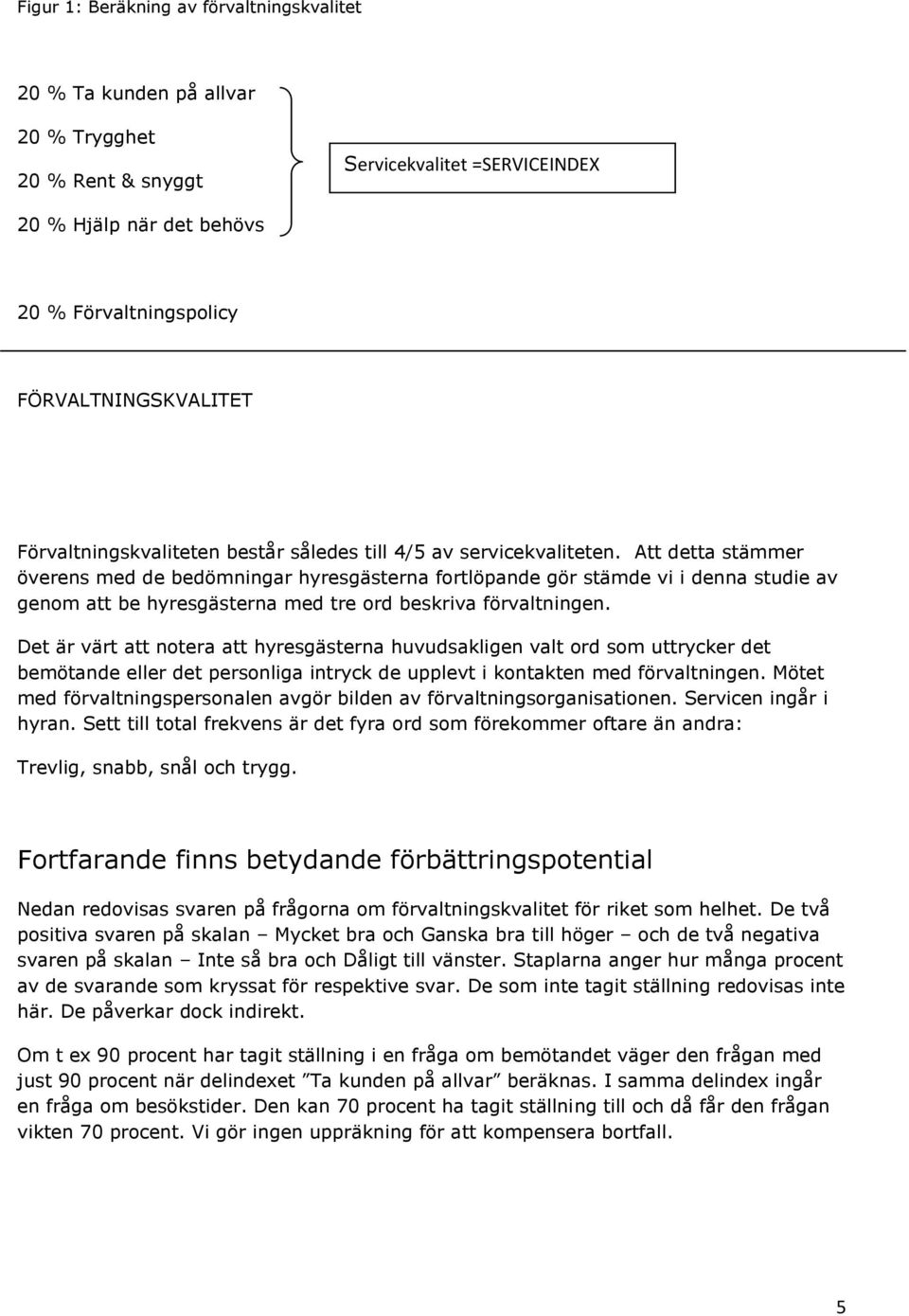 Att detta stämmer överens med de bedömningar hyresgästerna fortlöpande gör stämde vi i denna studie av genom att be hyresgästerna med tre ord beskriva förvaltningen.