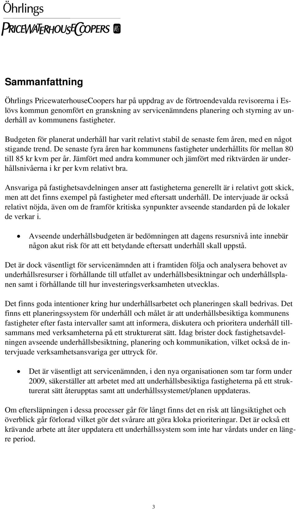 De senaste fyra åren har kommunens fastigheter underhållits för mellan 80 till 85 kr kvm per år. Jämfört med andra kommuner och jämfört med riktvärden är underhållsnivåerna i kr per kvm relativt bra.