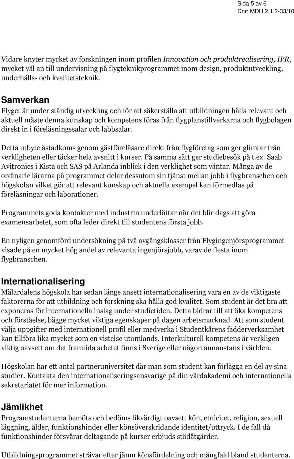 Samverkan Flyget är under ständig utveckling och för att säkerställa att utbildningen hålls relevant och aktuell måste denna kunskap och kompetens föras från flygplanstillverkarna och flygbolagen