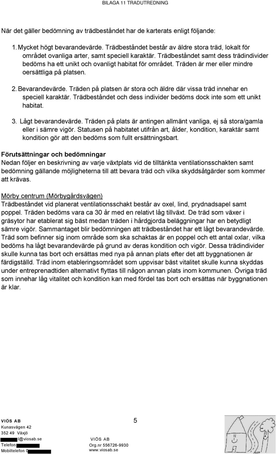 Träden är mer eller mindre oersättliga på platsen. 2. Bevarandevärde. Träden på platsen är stora och äldre där vissa träd innehar en speciell karaktär.