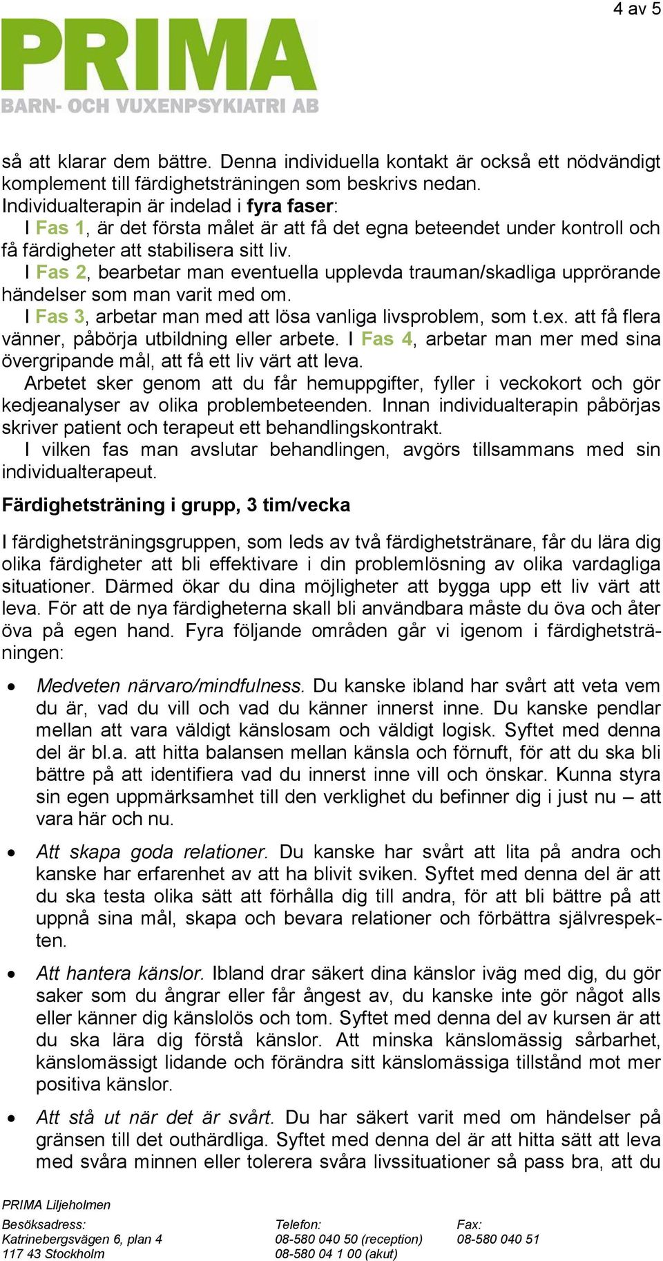 I Fas 2, bearbetar man eventuella upplevda trauman/skadliga upprörande händelser som man varit med om. I Fas 3, arbetar man med att lösa vanliga livsproblem, som t.ex.
