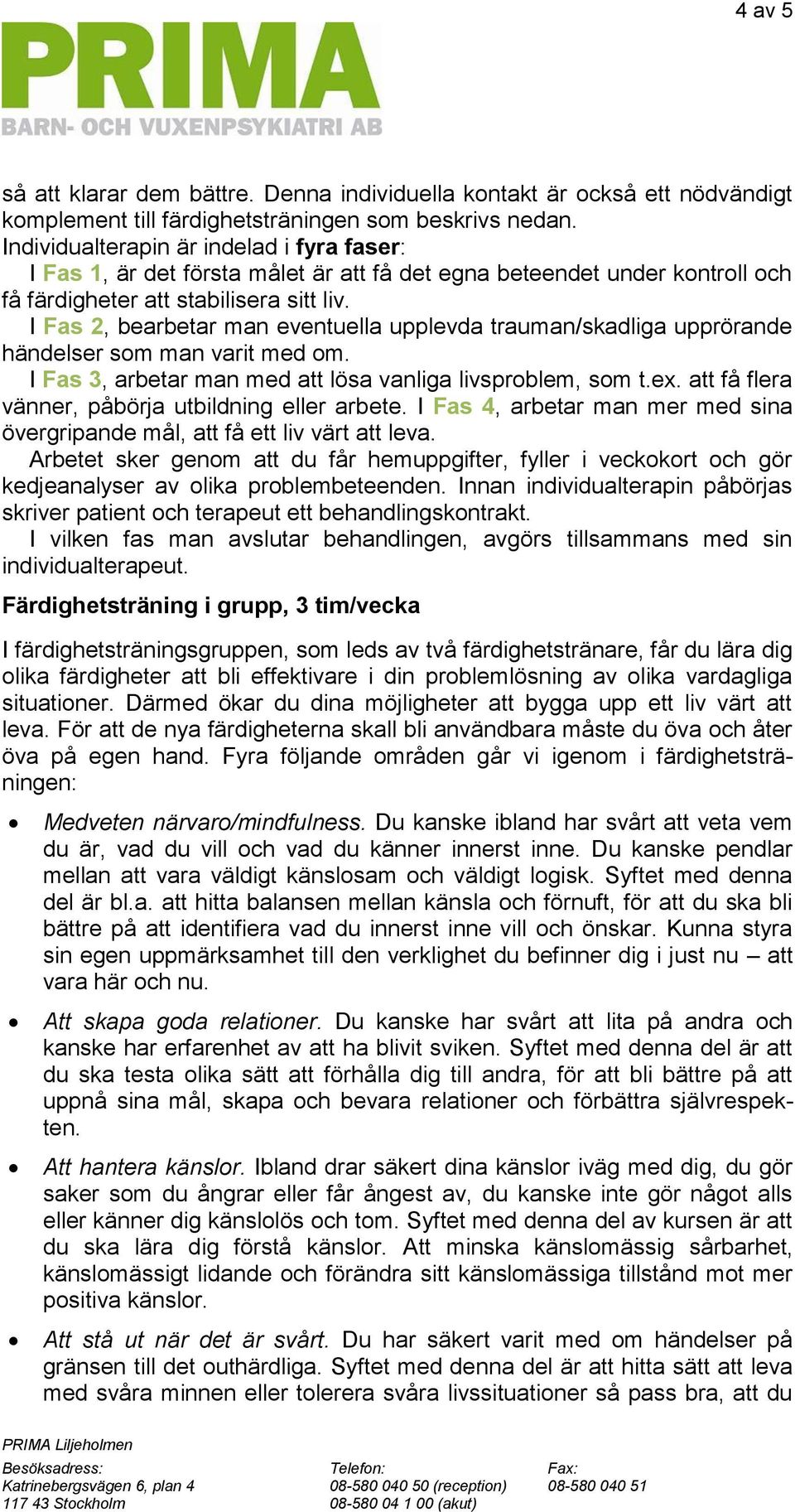 I Fas 2, bearbetar man eventuella upplevda trauman/skadliga upprörande händelser som man varit med om. I Fas 3, arbetar man med att lösa vanliga livsproblem, som t.ex.