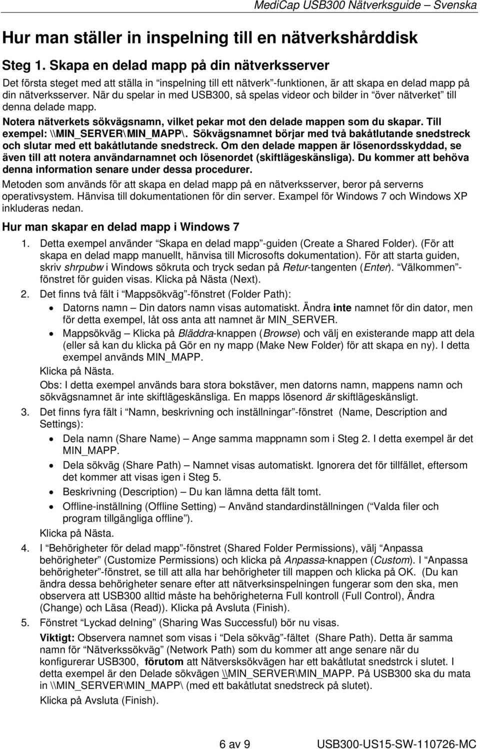 När du spelar in med USB300, så spelas videor och bilder in över nätverket till denna delade mapp. Notera nätverkets sökvägsnamn, vilket pekar mot den delade mappen som du skapar.