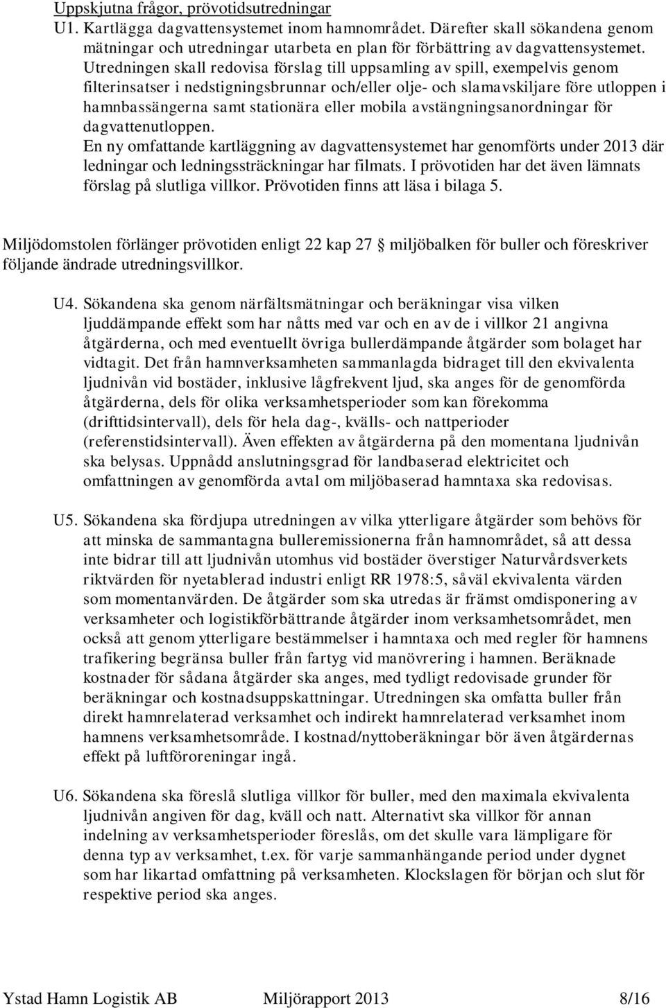 Utredningen skall redovisa förslag till uppsamling av spill, exempelvis genom filterinsatser i nedstigningsbrunnar och/eller olje- och slamavskiljare före utloppen i hamnbassängerna samt stationära
