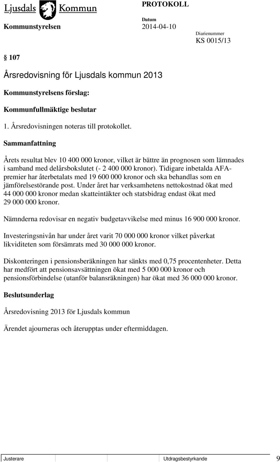 Tidigare inbetalda AFApremier har återbetalats med 19 600 000 kronor och ska behandlas som en jämförelsestörande post.