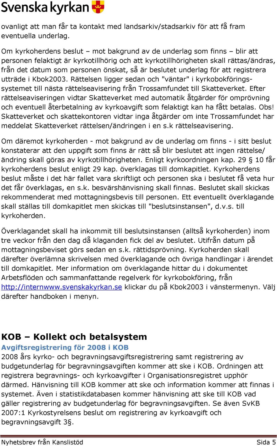 beslutet underlag för att registrera utträde i Kbok2003. Rättelsen ligger sedan och "väntar" i kyrkobokföringssystemet till nästa rättelseavisering från Trossamfundet till Skatteverket.