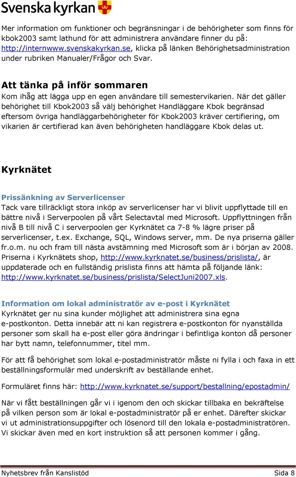 När det gäller behörighet till Kbok2003 så välj behörighet Handläggare Kbok begränsad eftersom övriga handläggarbehörigheter för Kbok2003 kräver certifiering, om vikarien är certifierad kan även