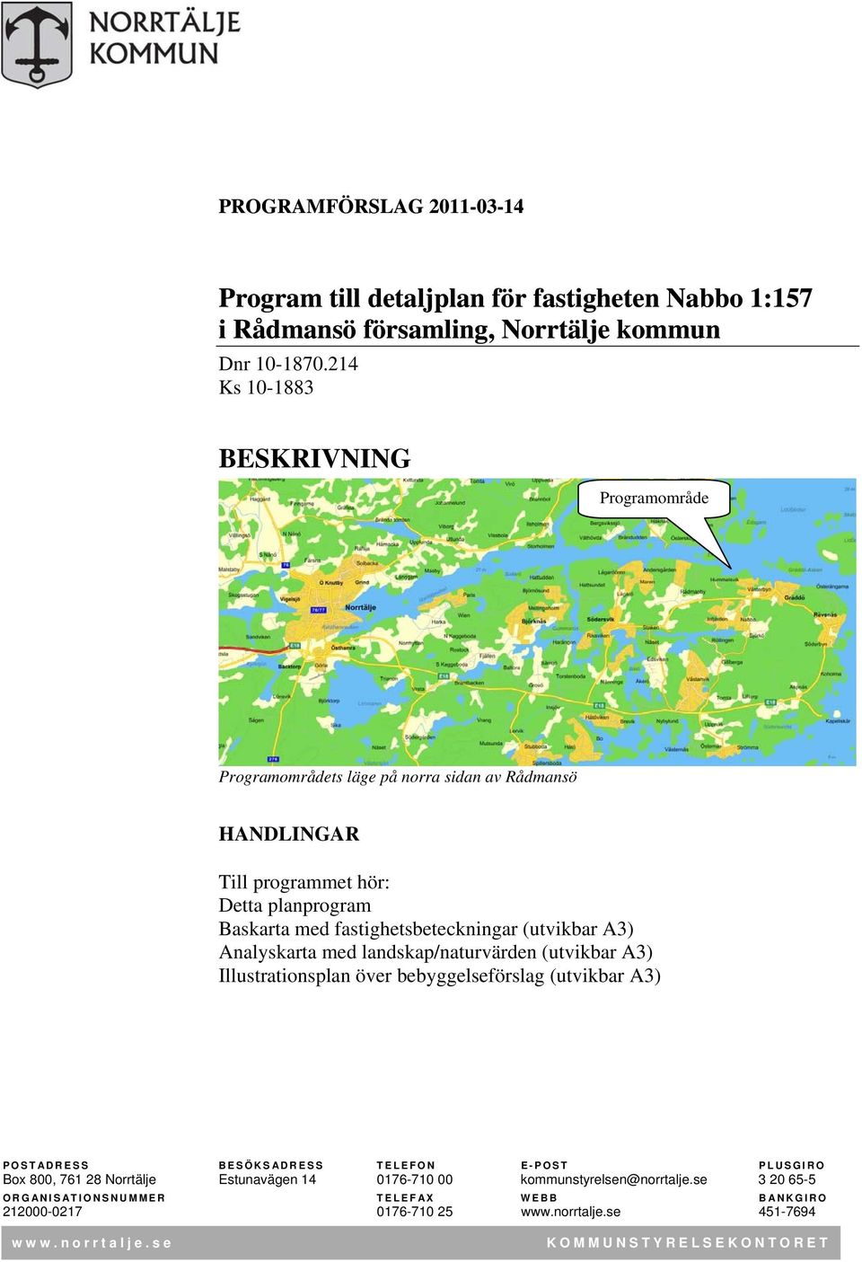 fastighetsbeteckningar (utvikbar A3) Analyskarta med landskap/naturvärden (utvikbar A3) Illustrationsplan över bebyggelseförslag (utvikbar A3) POSTADRESS BESÖKSADRESS