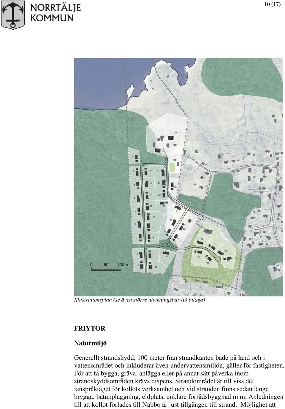 För att få bygga, gräva, anlägga eller på annat sätt påverka inom strandskyddsområden krävs dispens.