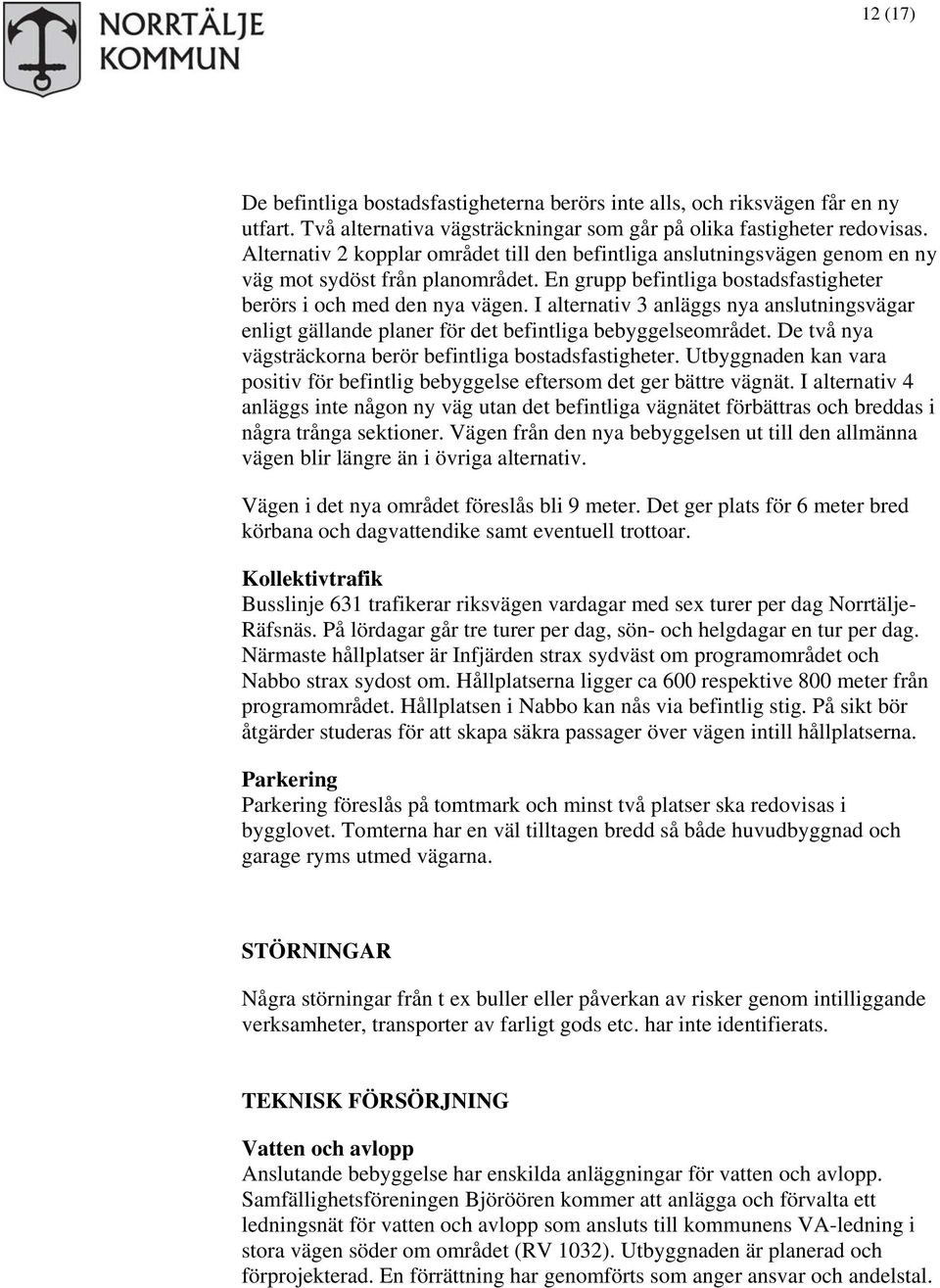 I alternativ 3 anläggs nya anslutningsvägar enligt gällande planer för det befintliga bebyggelseområdet. De två nya vägsträckorna berör befintliga bostadsfastigheter.