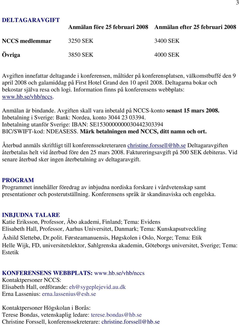 Information finns på konferensens webbplats: www.hb.se/vhb/nccs. Anmälan är bindande. Avgiften skall vara inbetald på NCCS-konto senast 15 mars 2008.