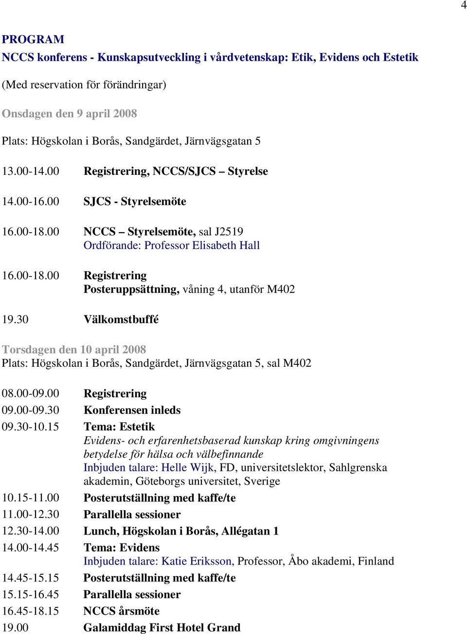 30 Välkomstbuffé Torsdagen den 10 april 2008 Plats: Högskolan i Borås, Sandgärdet, Järnvägsgatan 5, sal M402 08.00-09.00 Registrering 09.00-09.30 Konferensen inleds 09.30-10.