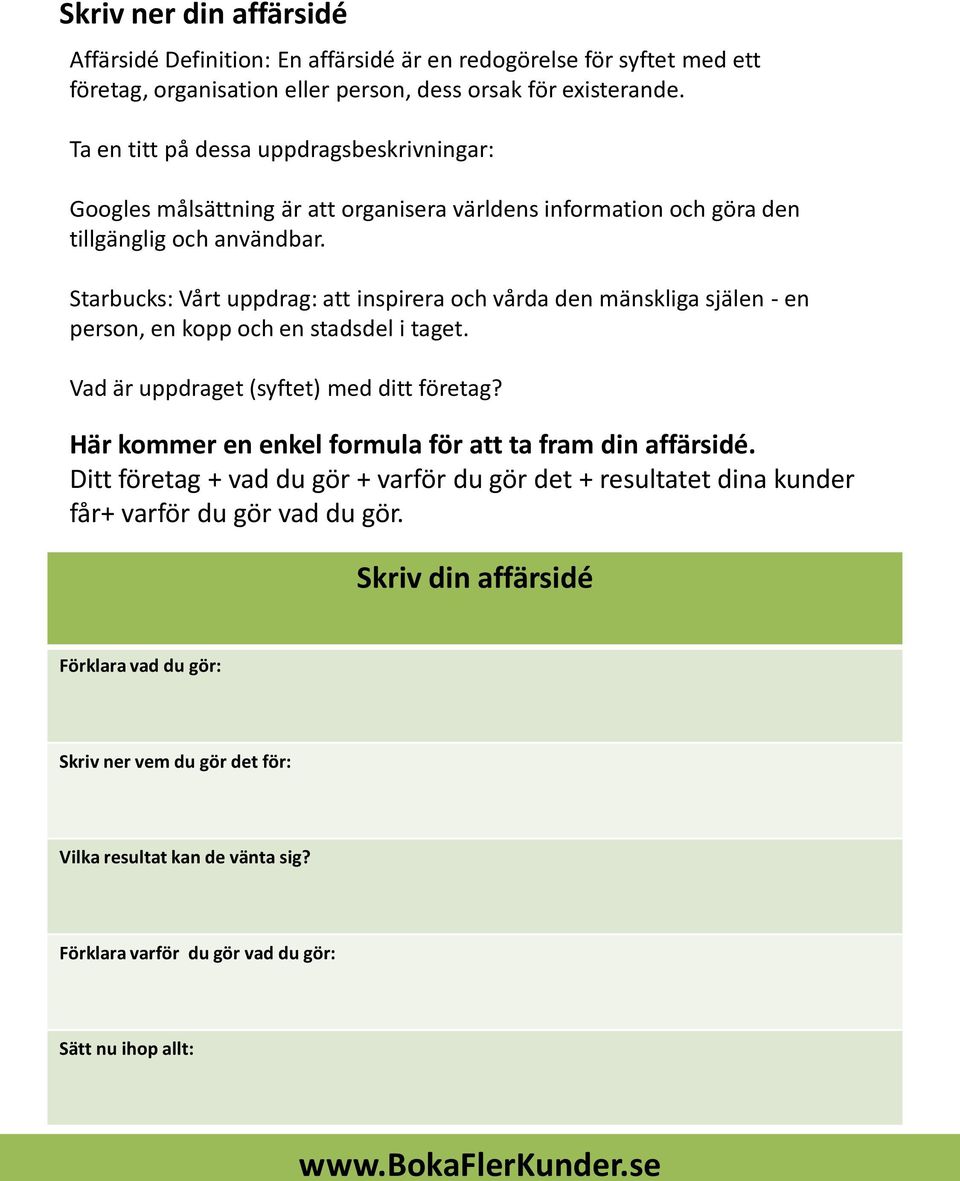 Starbucks: Vårt uppdrag: att inspirera och vårda den mänskliga själen - en person, en kopp och en stadsdel i taget. Vad är uppdraget (syftet) med ditt företag?