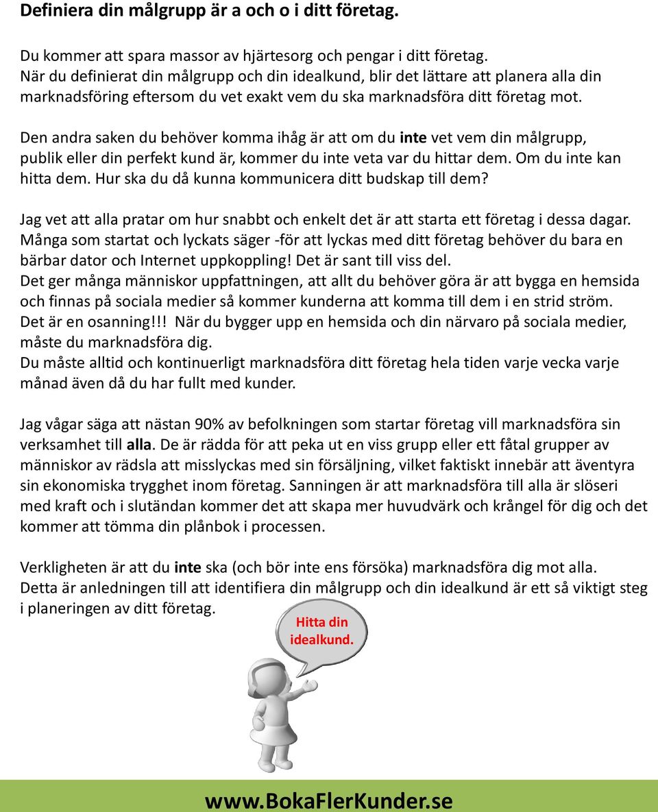 Den andra saken du behöver komma ihåg är att om du inte vet vem din målgrupp, publik eller din perfekt kund är, kommer du inte veta var du hittar dem. Om du inte kan hitta dem.