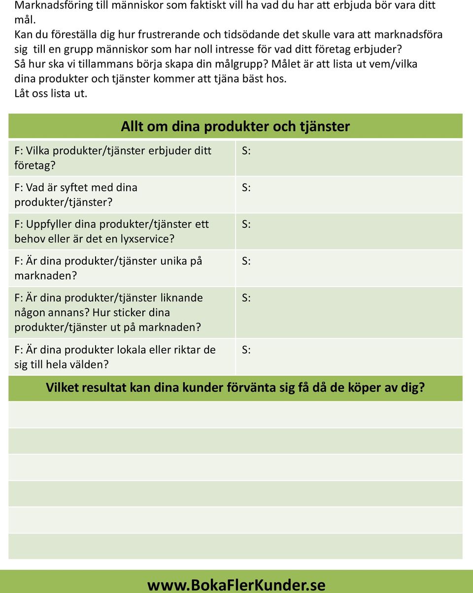 Så hur ska vi tillammans börja skapa din målgrupp? Målet är att lista ut vem/vilka dina produkter och tjänster kommer att tjäna bäst hos. Låt oss lista ut.