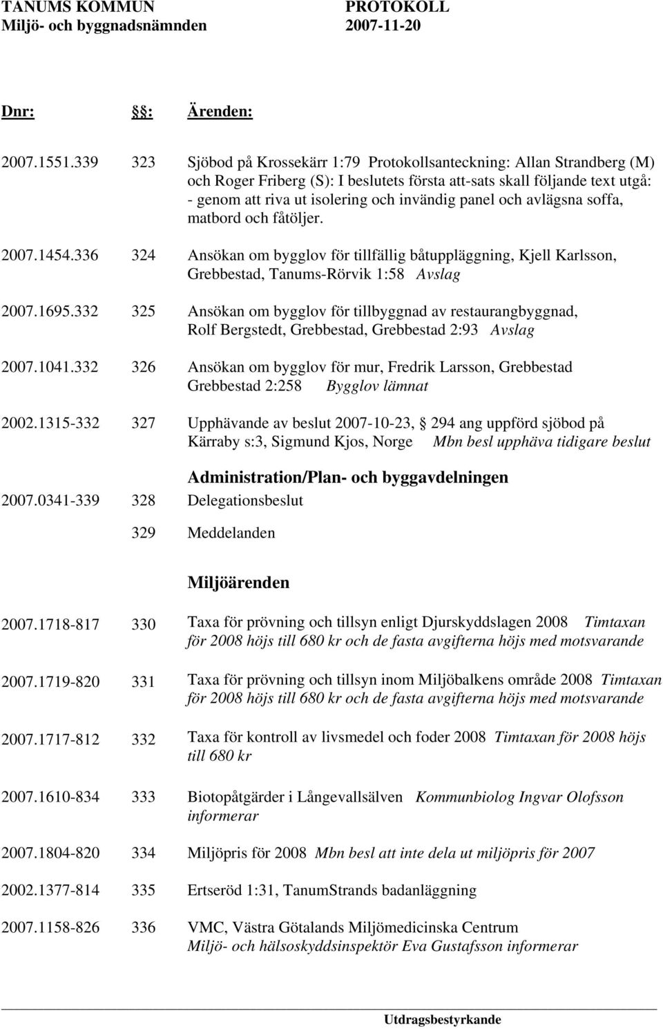 panel och avlägsna soffa, matbord och fåtöljer. 2007.1454.336 324 Ansökan om bygglov för tillfällig båtuppläggning, Kjell Karlsson, Grebbestad, Tanums-Rörvik 1:58 Avslag 2007.1695.