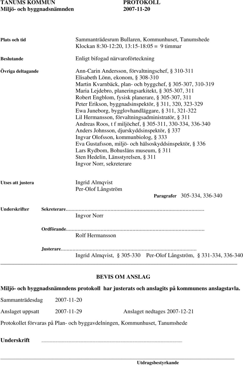 305-307, 311 Peter Erikson, byggnadsinspektör, 311, 320, 323-329 Ewa Juneborg, bygglovhandläggare, 311, 321-322 Lil Hermansson, förvaltningsadministratör, 311 Andreas Roos, t f miljöchef, 305-311,