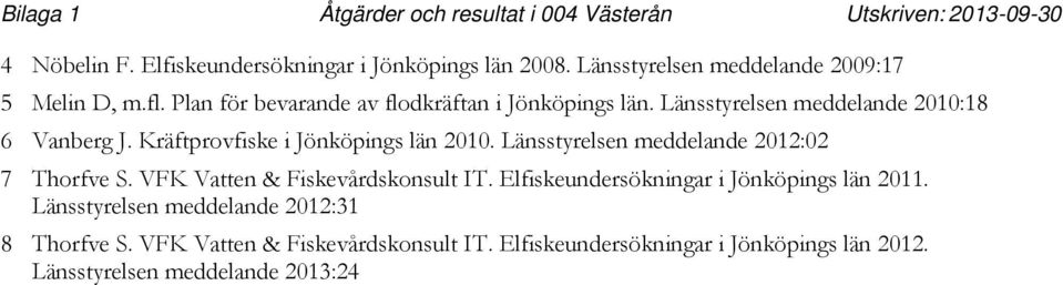 Länsstyrelsen meddelande : Vanberg J. Kräftprovfiske i Jönköpings län. Länsstyrelsen meddelande : 7 Thorfve S.