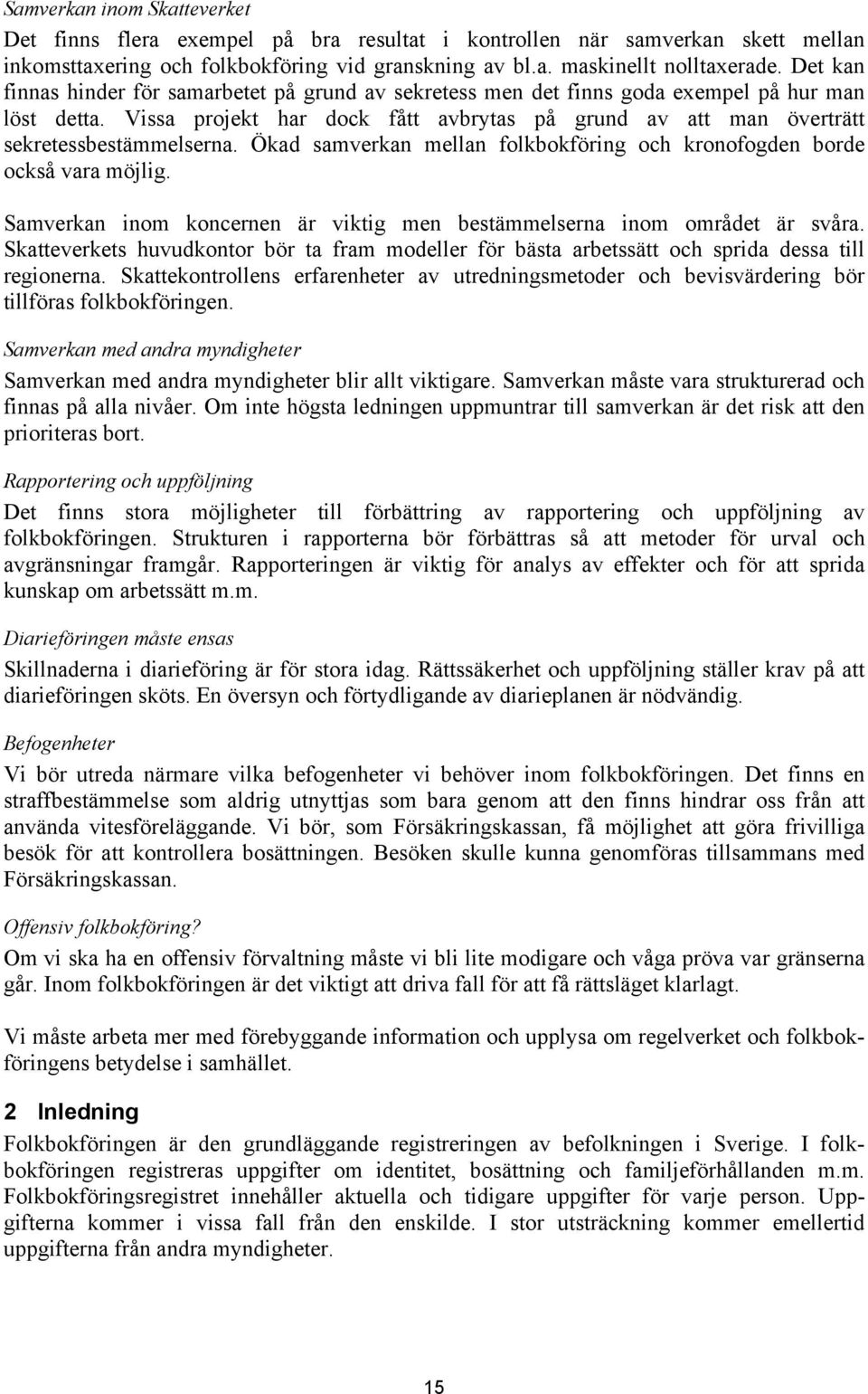 Ökad samverkan mellan folkbokföring och kronofogden borde också vara möjlig. Samverkan inom koncernen är viktig men bestämmelserna inom området är svåra.