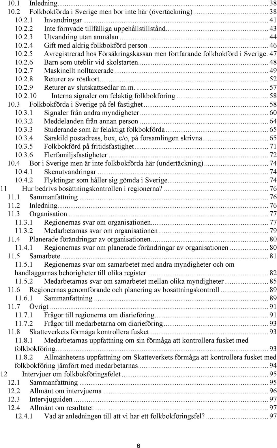 .. 49 10.2.8 Returer av röstkort... 52 10.2.9 Returer av slutskattsedlar m.m... 57 10.2.10 Interna signaler om felaktig folkbokföring... 58 10.3 Folkbokförda i Sverige på fel fastighet... 58 10.3.1 Signaler från andra myndigheter.