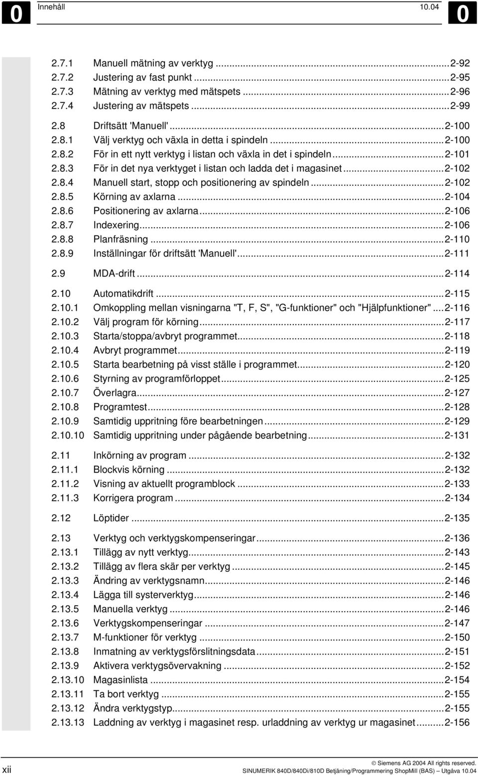 ..2-102 2.8.4 Manuell start, stopp och positionering av spindeln...2-102 2.8.5 Körning av axlarna...2-104 2.8.6 Positionering av axlarna...2-106 2.8.7 Indexering...2-106 2.8.8 Planfräsning...2-110 2.