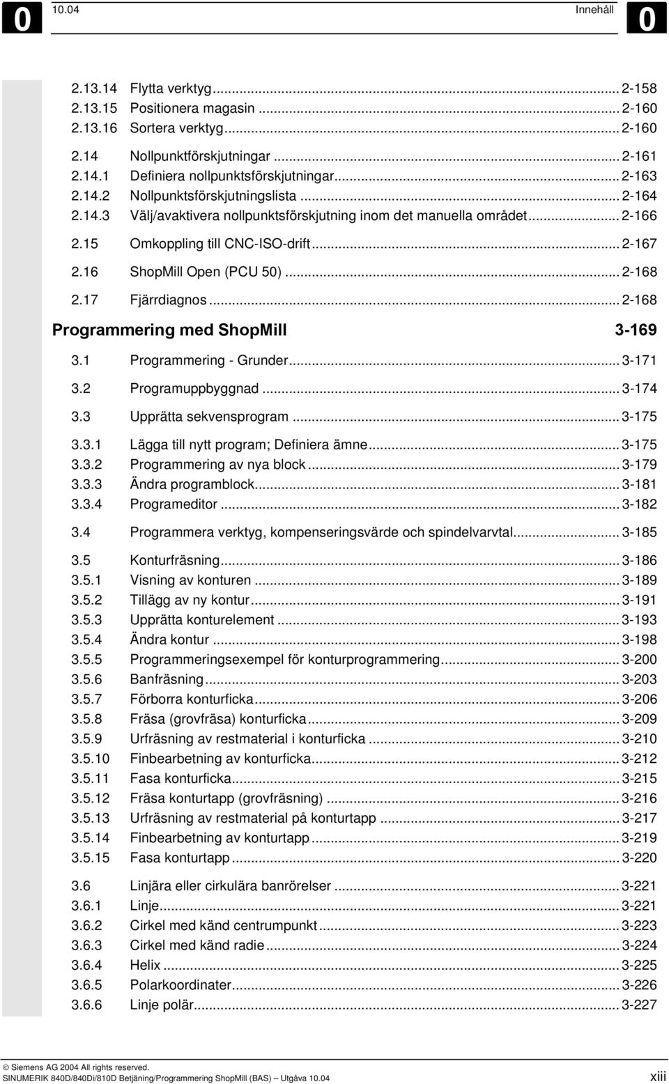 16 ShopMill Open (PCU 50)... 2-168 2.17 Fjärrdiagnos... 2-168 Programmering med ShopMill 3-169 3.1 Programmering - Grunder... 3-171 3.2 Programuppbyggnad... 3-174 3.3 Upprätta sekvensprogram... 3-175 3.