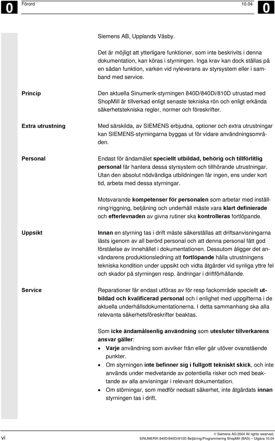 Princip Den aktuella Sinumerik-styrningen 840D/840Di/810D utrustad med ShopMill är tillverkad enligt senaste tekniska rön och enligt erkända säkerhetstekniska regler, normer och föreskrifter.