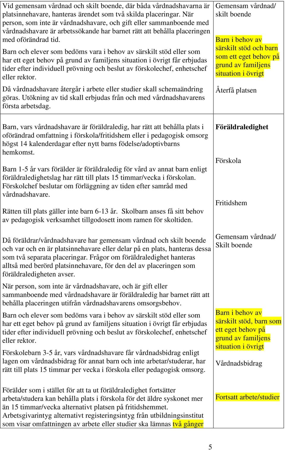 Barn och elever som bedöms vara i behov av särskilt stöd eller som har ett eget behov på grund av familjens situation i övrigt får erbjudas tider efter individuell prövning och beslut av