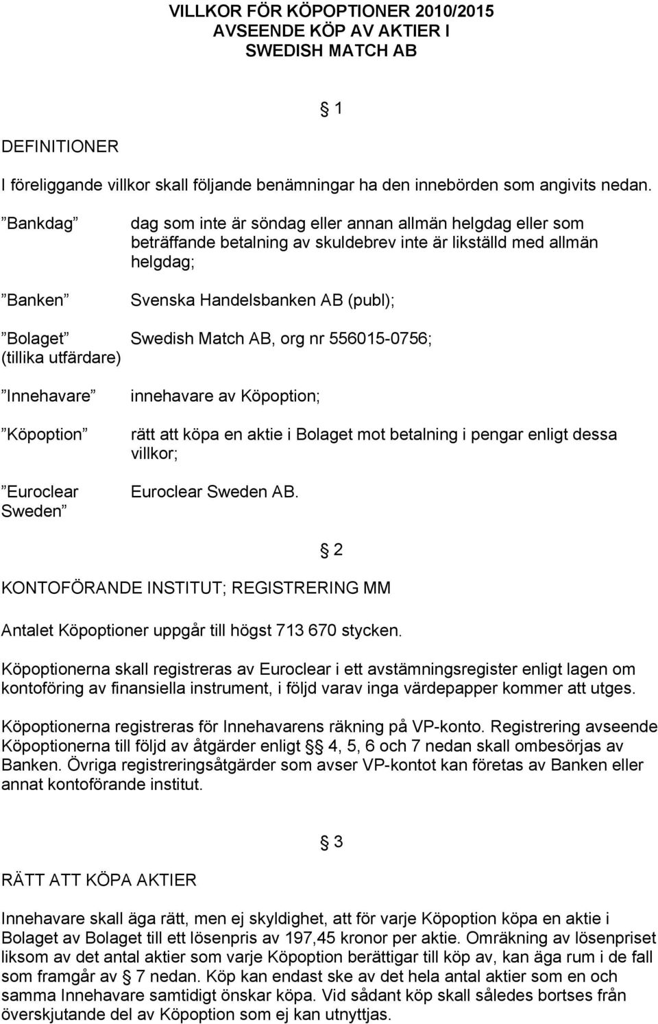 Match AB, org nr 556015-0756; (tillika utfärdare) Innehavare Köpoption Euroclear Sweden innehavare av Köpoption; rätt att köpa en aktie i Bolaget mot betalning i pengar enligt dessa villkor;