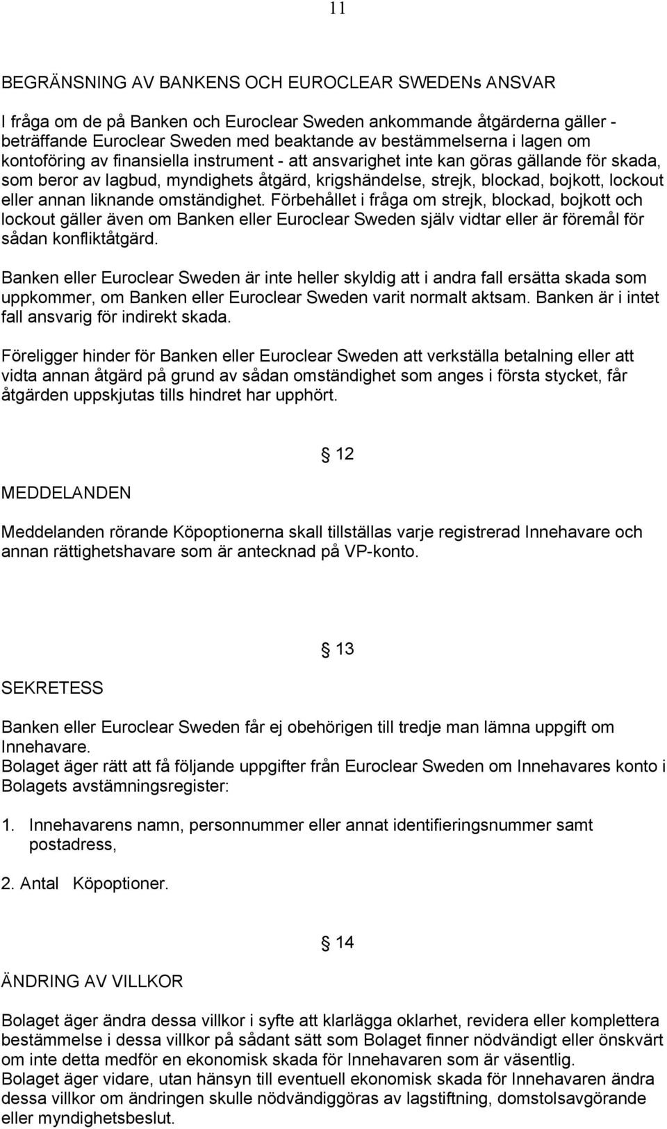 liknande omständighet. Förbehållet i fråga om strejk, blockad, bojkott och lockout gäller även om Banken eller Euroclear Sweden själv vidtar eller är föremål för sådan konfliktåtgärd.