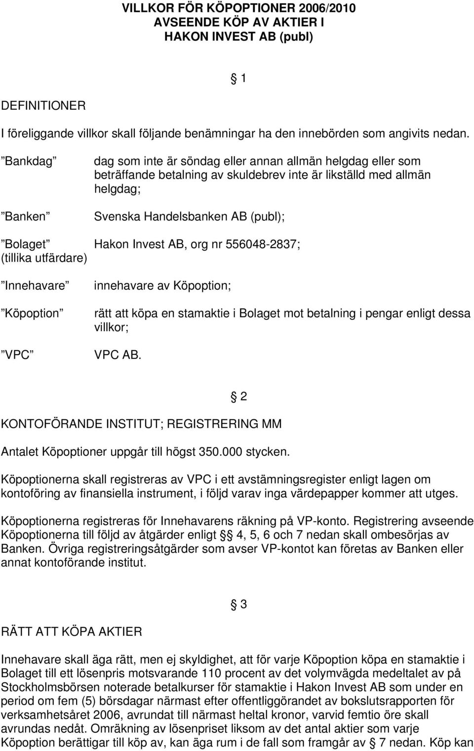 Invest AB, org nr 556048-2837; (tillika utfärdare) Innehavare Köpoption VPC innehavare av Köpoption; rätt att köpa en stamaktie i Bolaget mot betalning i pengar enligt dessa villkor; VPC AB.