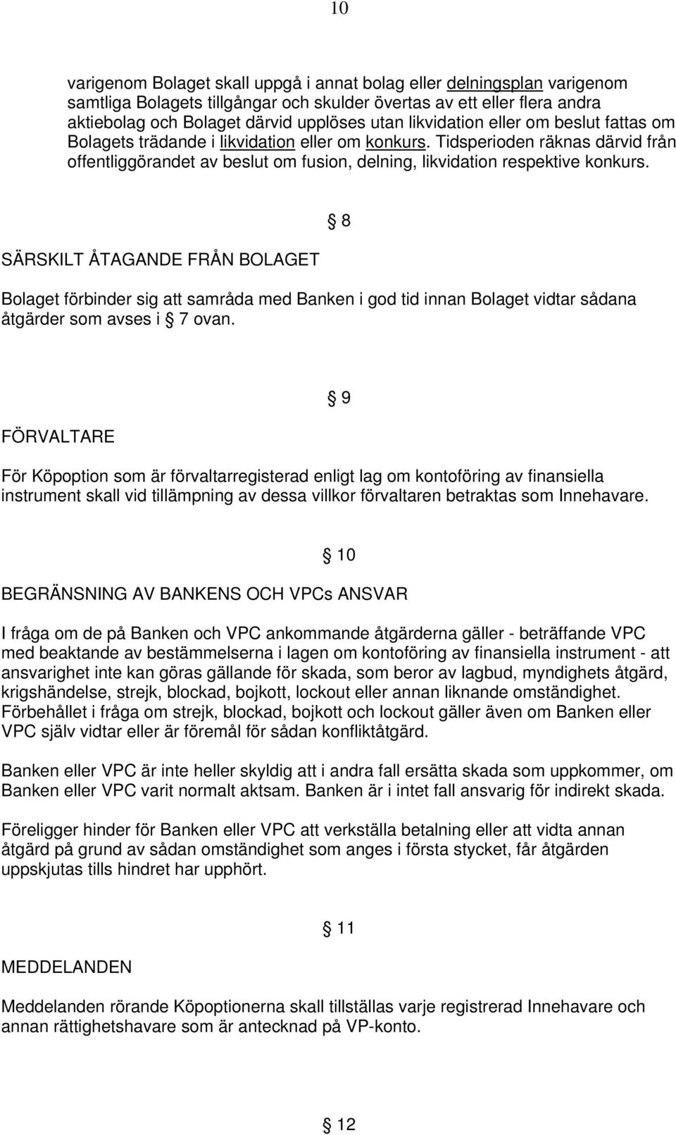 SÄRSKILT ÅTAGANDE FRÅN BOLAGET Bolaget förbinder sig att samråda med Banken i god tid innan Bolaget vidtar sådana åtgärder som avses i 7 ovan.