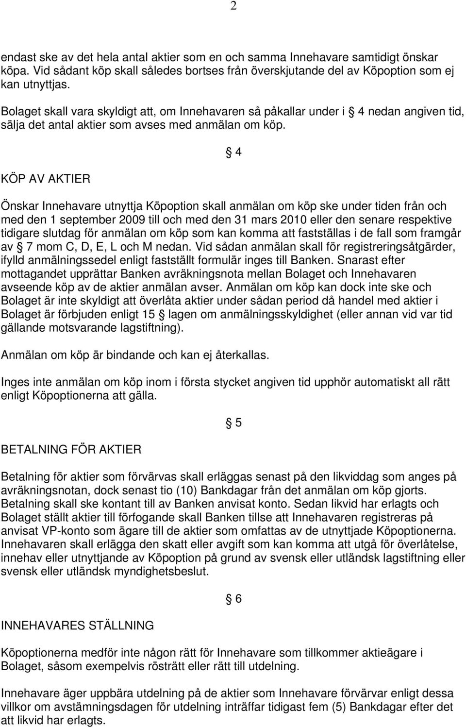 KÖP AV AKTIER 4 Önskar Innehavare utnyttja Köpoption skall anmälan om köp ske under tiden från och med den 1 september 2009 till och med den 31 mars 2010 eller den senare respektive tidigare slutdag