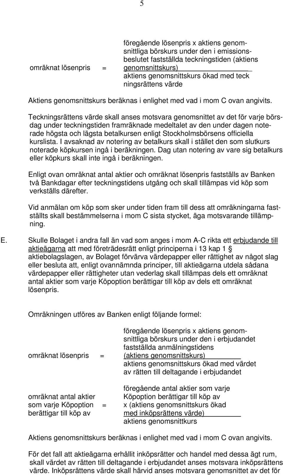 Teckningsrättens värde skall anses motsvara genomsnittet av det för varje börsdag under teckningstiden framräknade medeltalet av den under dagen noterade högsta och lägsta betalkursen enligt