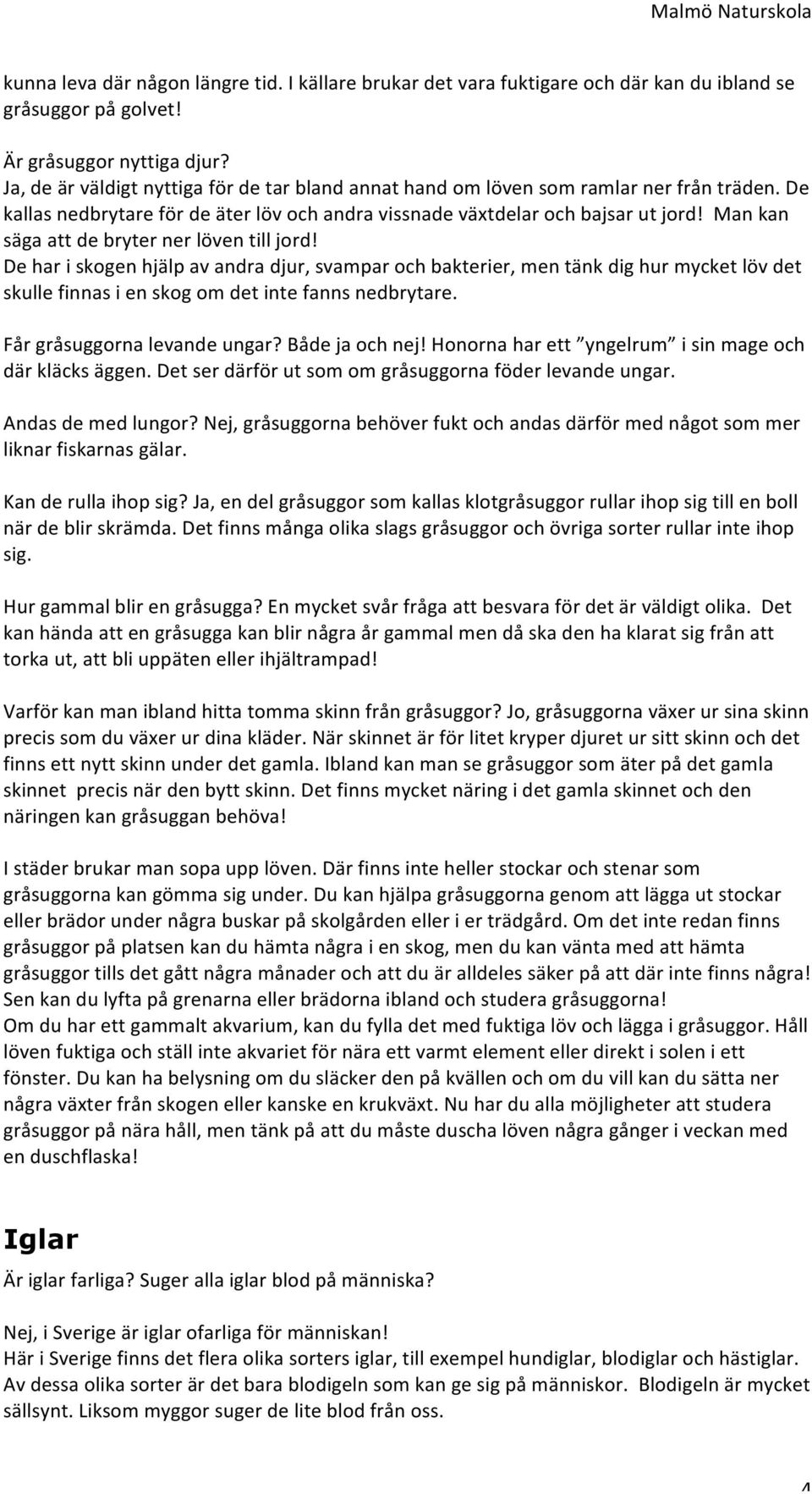 Man kan säga att de bryter ner löven till jord! De har i skogen hjälp av andra djur, svampar och bakterier, men tänk dig hur mycket löv det skulle finnas i en skog om det inte fanns nedbrytare.