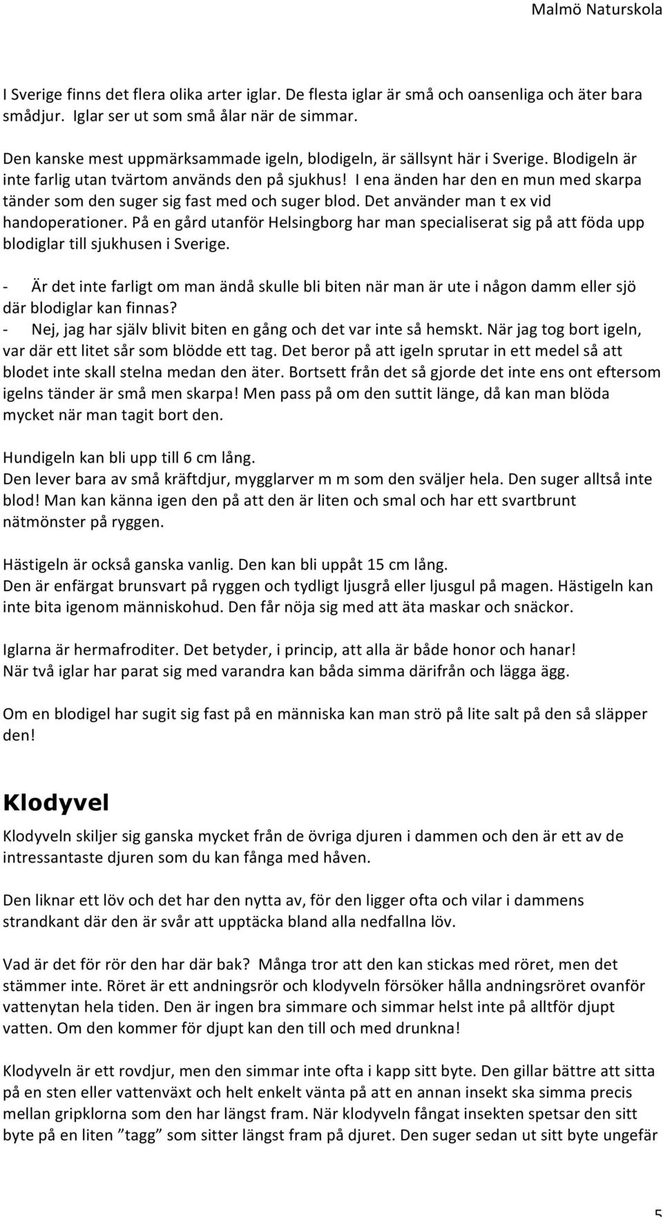 I ena änden har den en mun med skarpa tänder som den suger sig fast med och suger blod. Det använder man t ex vid handoperationer.