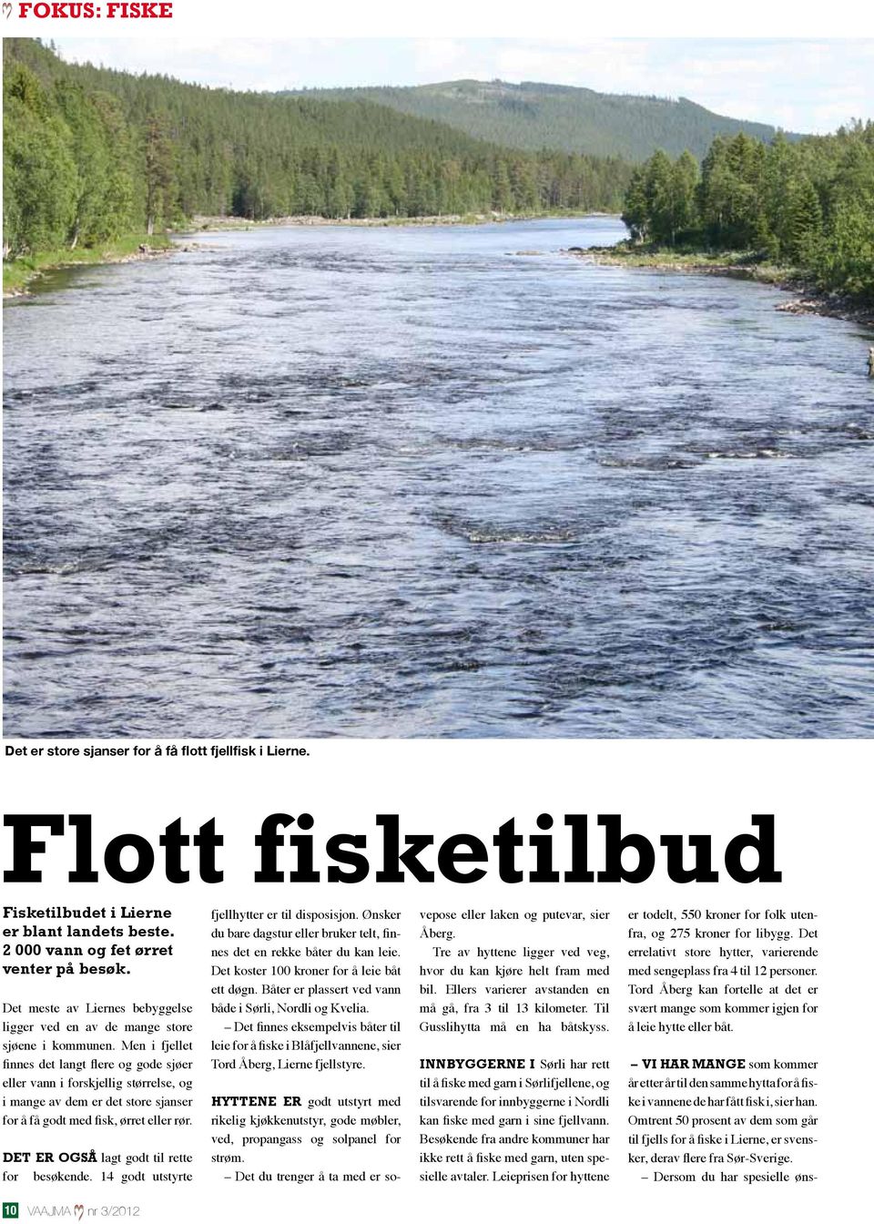 Men i fjellet finnes det langt flere og gode sjøer eller vann i forskjellig størrelse, og i mange av dem er det store sjanser for å få godt med fisk, ørret eller rør.