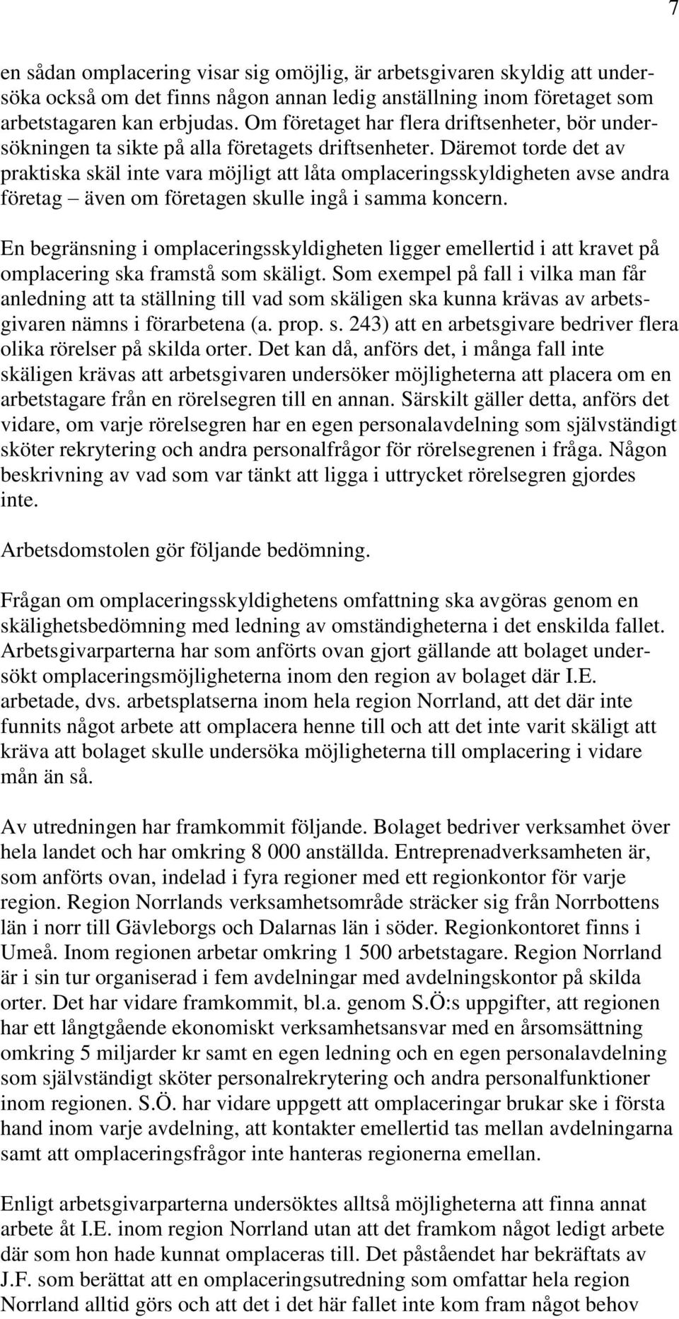 Däremot torde det av praktiska skäl inte vara möjligt att låta omplaceringsskyldigheten avse andra företag även om företagen skulle ingå i samma koncern.