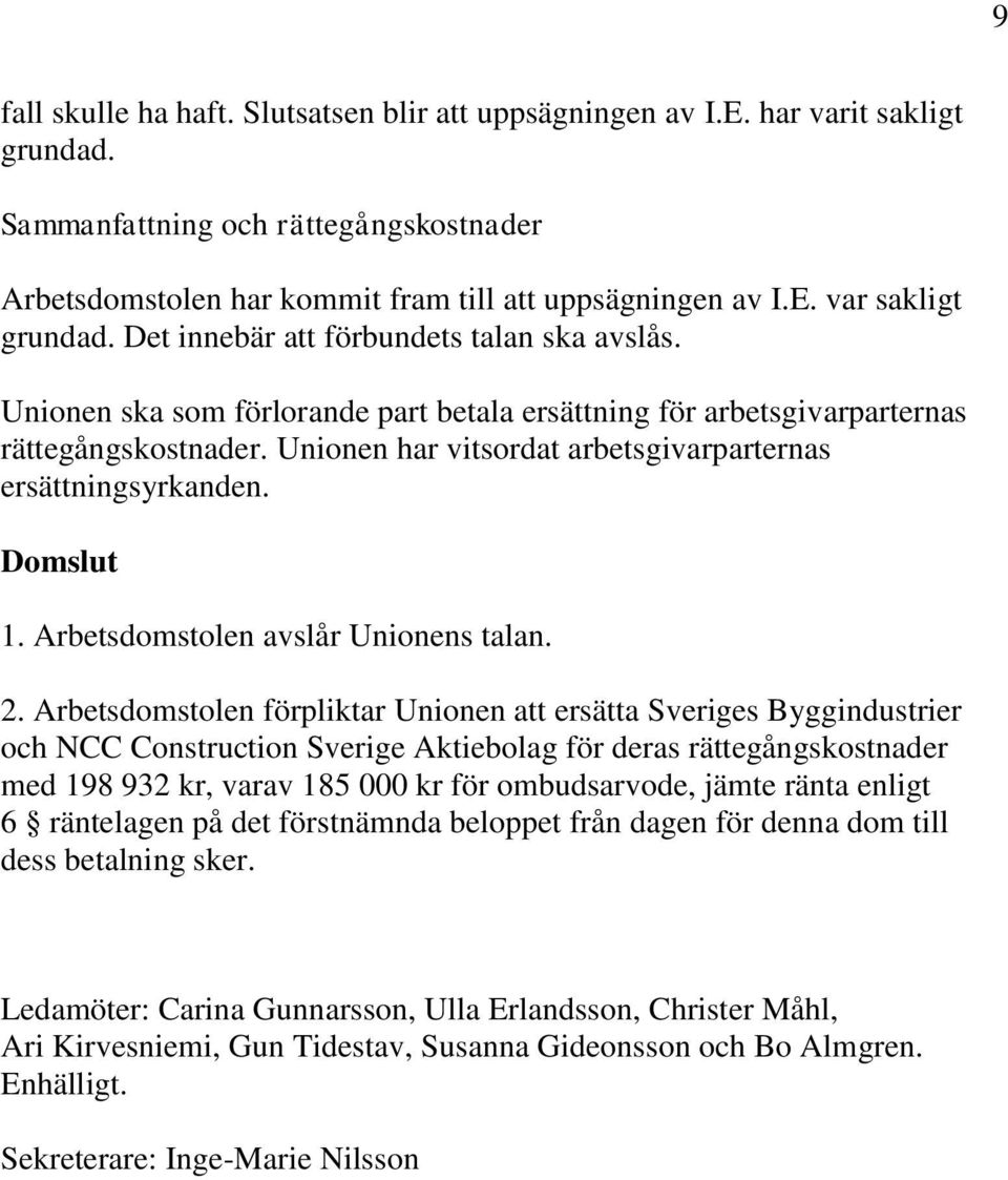 Unionen har vitsordat arbetsgivarparternas ersättningsyrkanden. Domslut 1. Arbetsdomstolen avslår Unionens talan. 2.