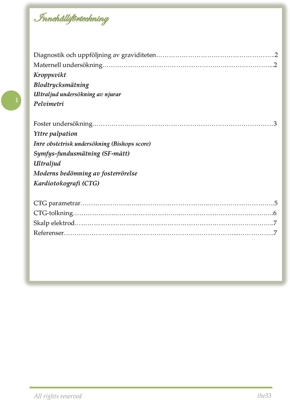 3 Yttre palpation Inre obstetrisk undersökning (Bishops score) Symfys-fundusmätning (SF-mått) Ultraljud