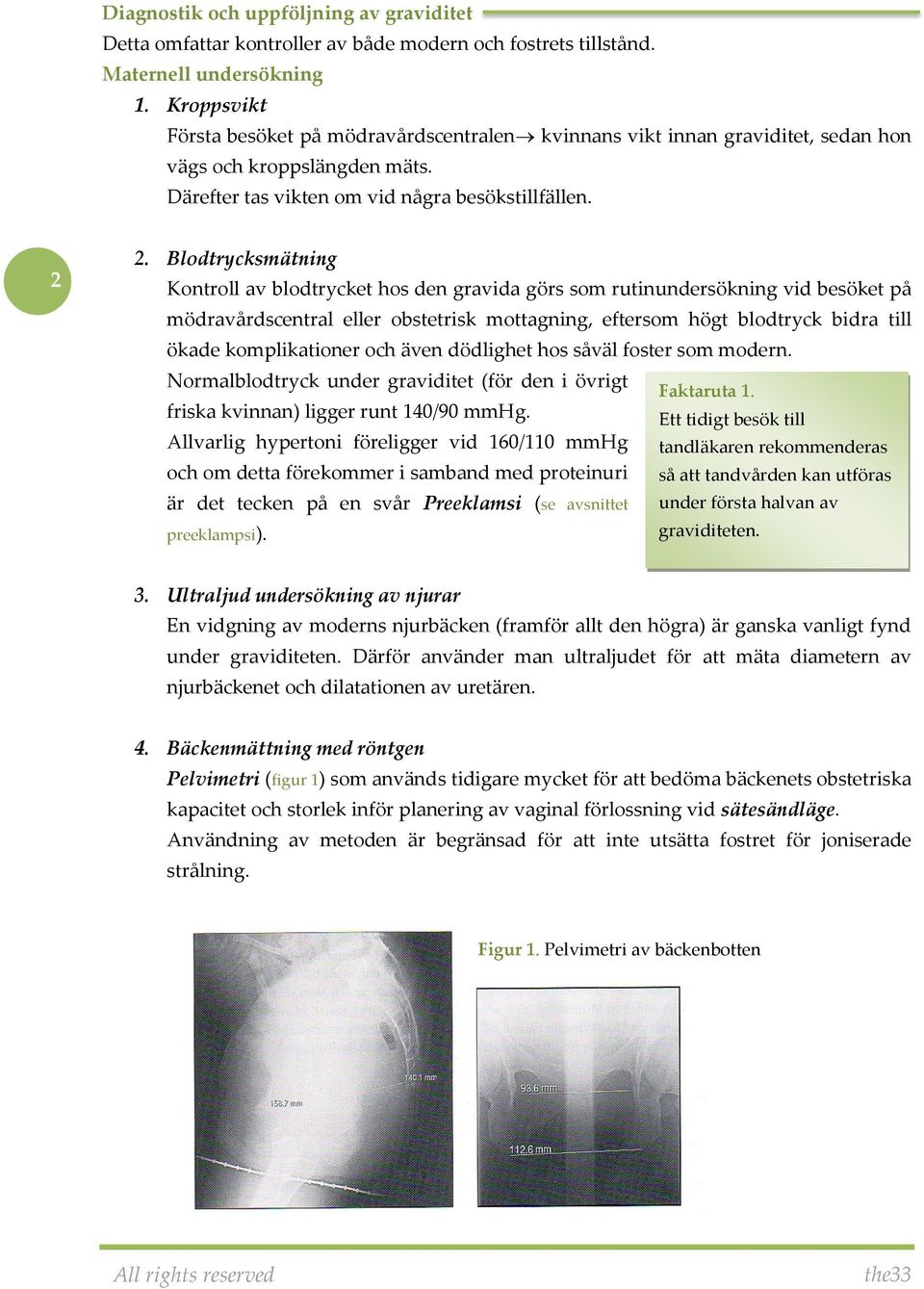 Blodtrycksmätning Kontroll av blodtrycket hos den gravida görs som rutinundersökning vid besöket på mödravårdscentral eller obstetrisk mottagning, eftersom högt blodtryck bidra till ökade