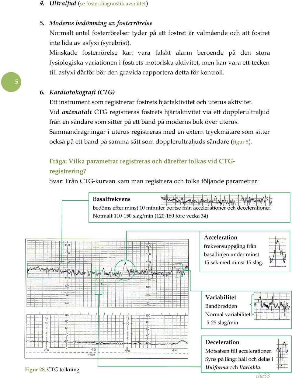 för kontroll. 6. Kardiotokografi (CTG) Ett instrument som registrerar fostrets hjärtaktivitet och uterus aktivitet.