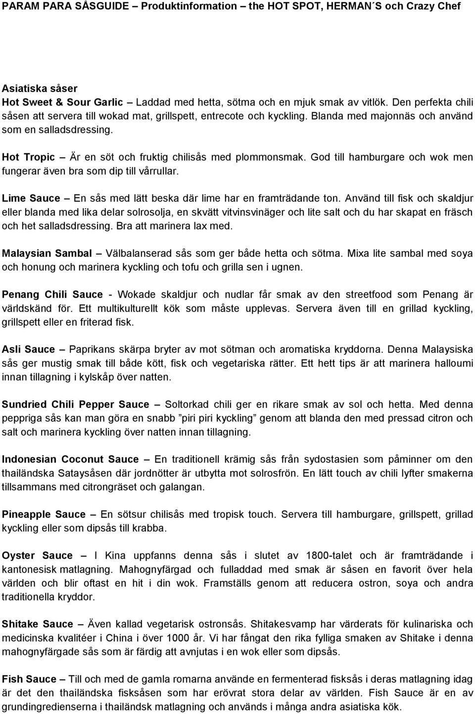 Hot Tropic Är en söt och fruktig chilisås med plommonsmak. God till hamburgare och wok men fungerar även bra som dip till vårrullar. Lime Sauce En sås med lätt beska där lime har en framträdande ton.