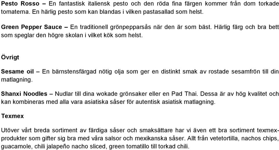 Övrigt Sesame oil En bärnstensfärgad nötig olja som ger en distinkt smak av rostade sesamfrön till din matlagning. Shanxi Noodles Nudlar till dina wokade grönsaker eller en Pad Thai.