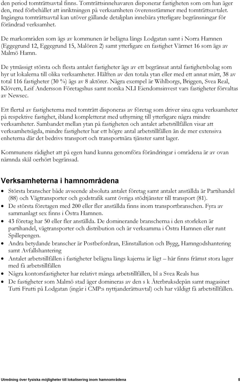 De markområden som ägs av kommunen är belägna längs Lodgatan samt i Norra Hamnen (Eggegrund 12, Eggegrund 15, Malören 2) samt ytterligare en fastighet Värmet 16 som ägs av Malmö Hamn.